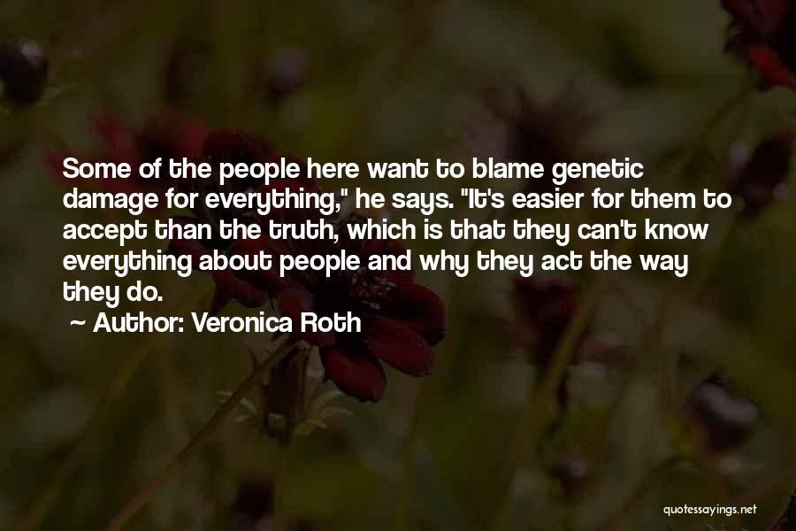 Veronica Roth Quotes: Some Of The People Here Want To Blame Genetic Damage For Everything, He Says. It's Easier For Them To Accept
