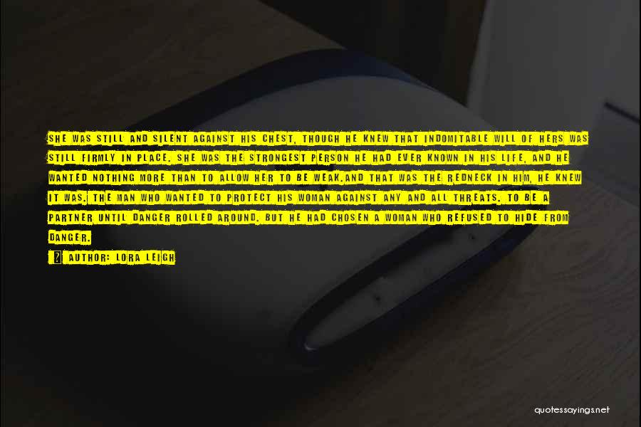 Lora Leigh Quotes: She Was Still And Silent Against His Chest, Though He Knew That Indomitable Will Of Hers Was Still Firmly In