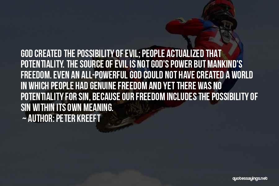 Peter Kreeft Quotes: God Created The Possibility Of Evil; People Actualized That Potentiality. The Source Of Evil Is Not God's Power But Mankind's