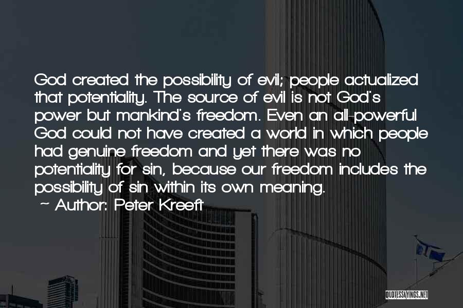 Peter Kreeft Quotes: God Created The Possibility Of Evil; People Actualized That Potentiality. The Source Of Evil Is Not God's Power But Mankind's