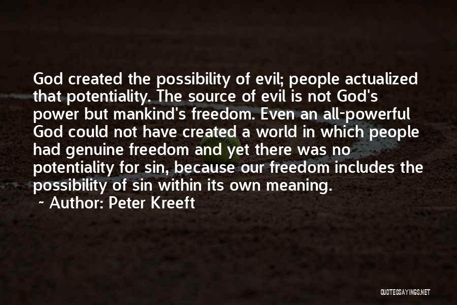 Peter Kreeft Quotes: God Created The Possibility Of Evil; People Actualized That Potentiality. The Source Of Evil Is Not God's Power But Mankind's