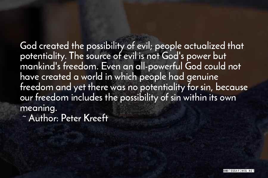 Peter Kreeft Quotes: God Created The Possibility Of Evil; People Actualized That Potentiality. The Source Of Evil Is Not God's Power But Mankind's