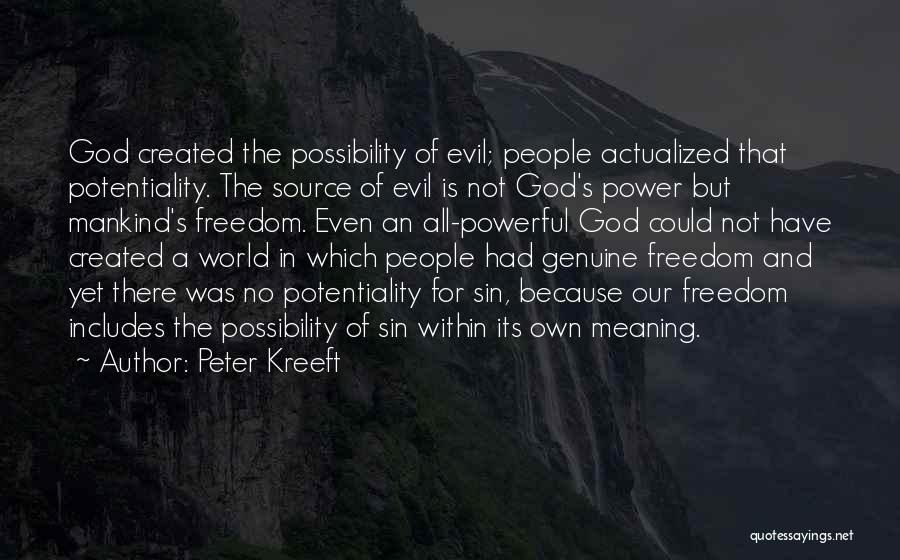 Peter Kreeft Quotes: God Created The Possibility Of Evil; People Actualized That Potentiality. The Source Of Evil Is Not God's Power But Mankind's