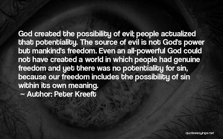 Peter Kreeft Quotes: God Created The Possibility Of Evil; People Actualized That Potentiality. The Source Of Evil Is Not God's Power But Mankind's
