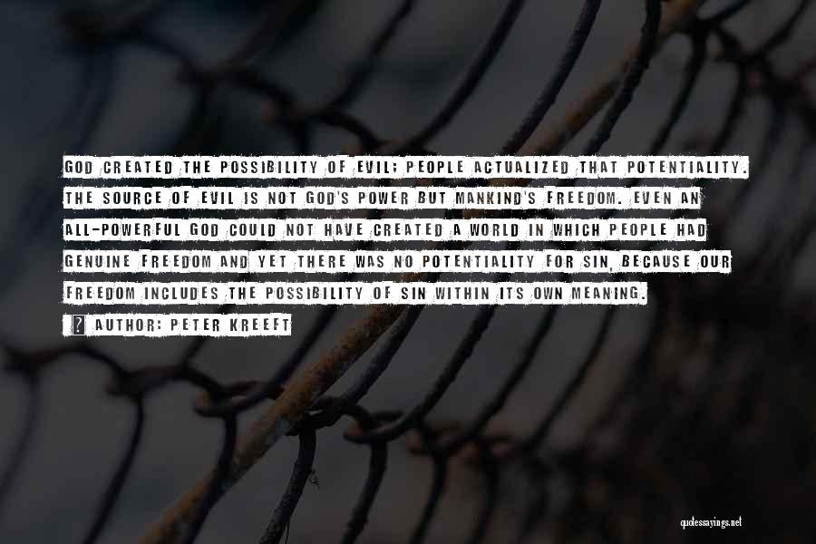 Peter Kreeft Quotes: God Created The Possibility Of Evil; People Actualized That Potentiality. The Source Of Evil Is Not God's Power But Mankind's