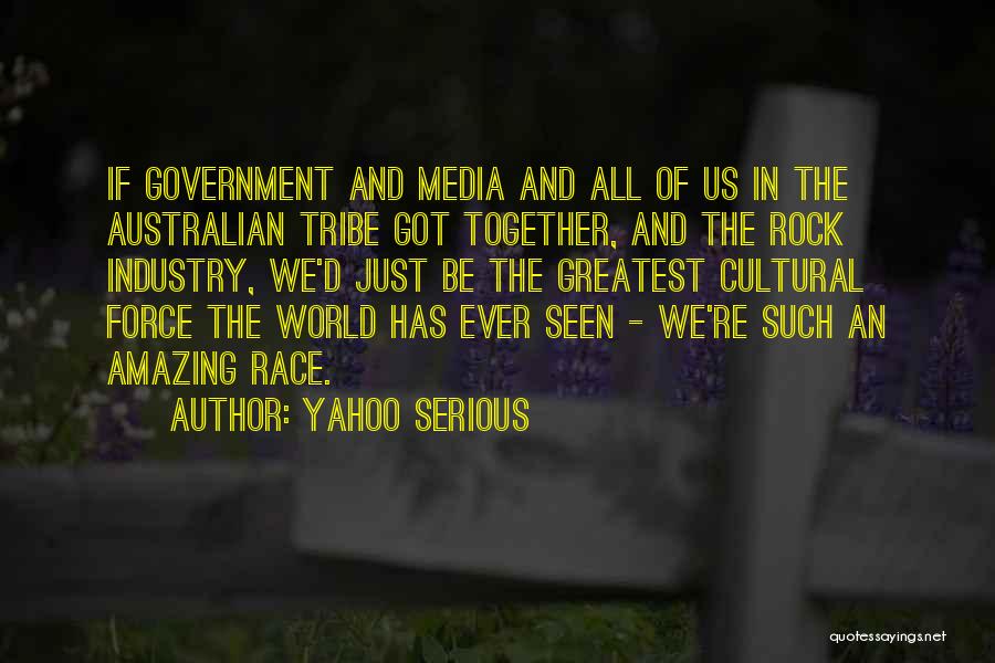 Yahoo Serious Quotes: If Government And Media And All Of Us In The Australian Tribe Got Together, And The Rock Industry, We'd Just