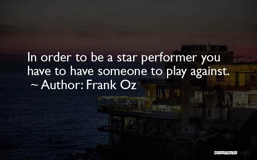 Frank Oz Quotes: In Order To Be A Star Performer You Have To Have Someone To Play Against.