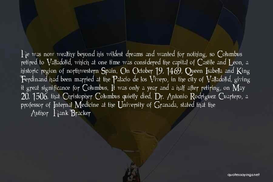 Hank Bracker Quotes: He Was Now Wealthy Beyond His Wildest Dreams And Wanted For Nothing, So Columbus Retired To Valladolid, Which At One