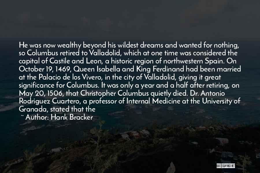 Hank Bracker Quotes: He Was Now Wealthy Beyond His Wildest Dreams And Wanted For Nothing, So Columbus Retired To Valladolid, Which At One