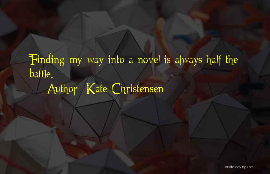 Kate Christensen Quotes: Finding My Way Into A Novel Is Always Half The Battle.