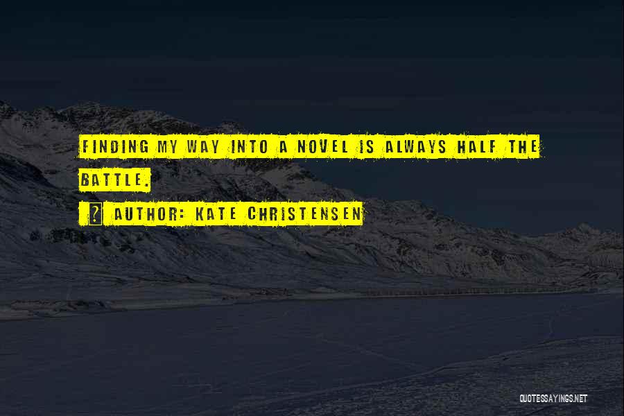 Kate Christensen Quotes: Finding My Way Into A Novel Is Always Half The Battle.