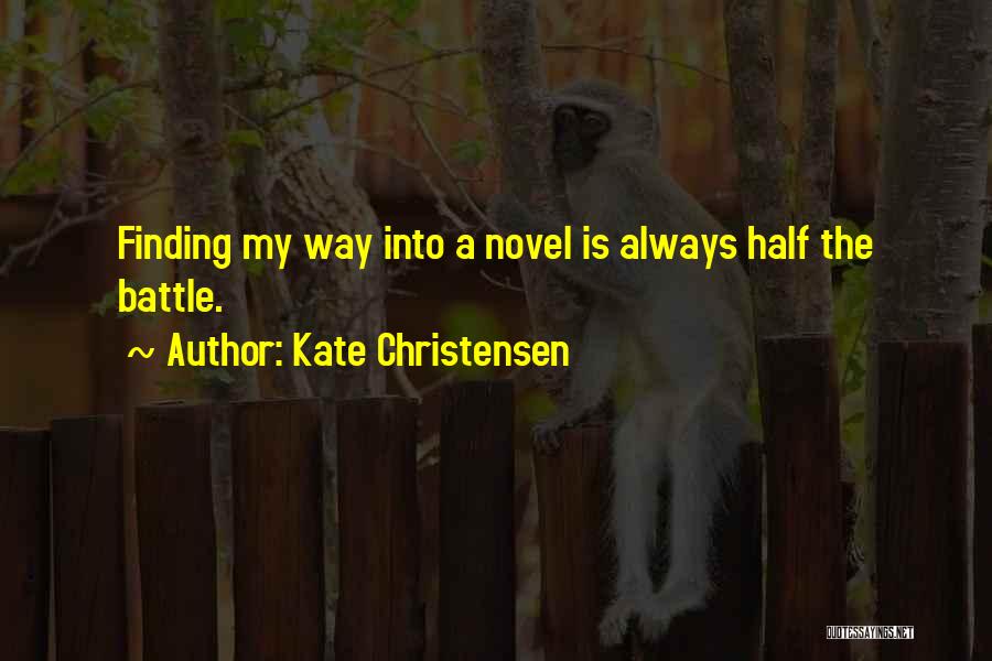 Kate Christensen Quotes: Finding My Way Into A Novel Is Always Half The Battle.