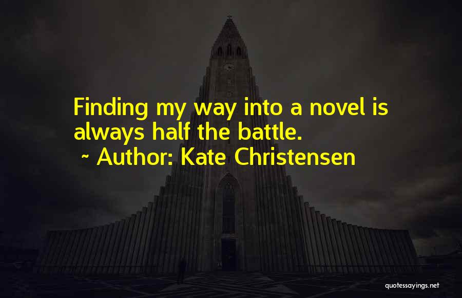 Kate Christensen Quotes: Finding My Way Into A Novel Is Always Half The Battle.