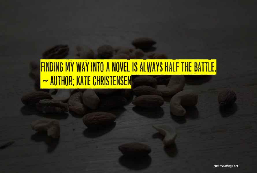 Kate Christensen Quotes: Finding My Way Into A Novel Is Always Half The Battle.