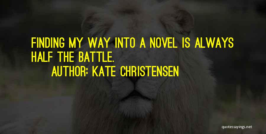 Kate Christensen Quotes: Finding My Way Into A Novel Is Always Half The Battle.