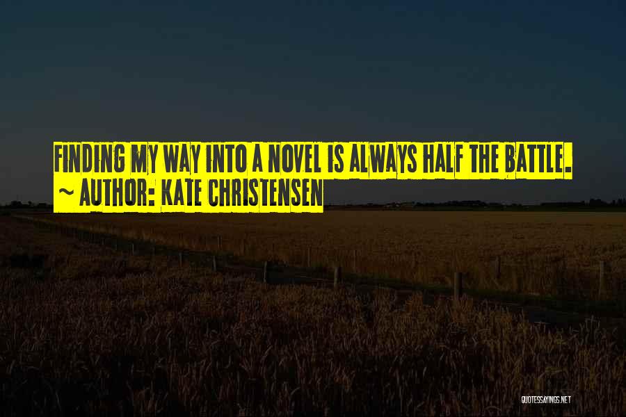 Kate Christensen Quotes: Finding My Way Into A Novel Is Always Half The Battle.