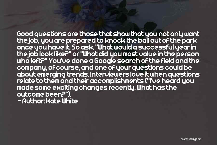 Kate White Quotes: Good Questions Are Those That Show That You Not Only Want The Job, You Are Prepared To Knock The Ball