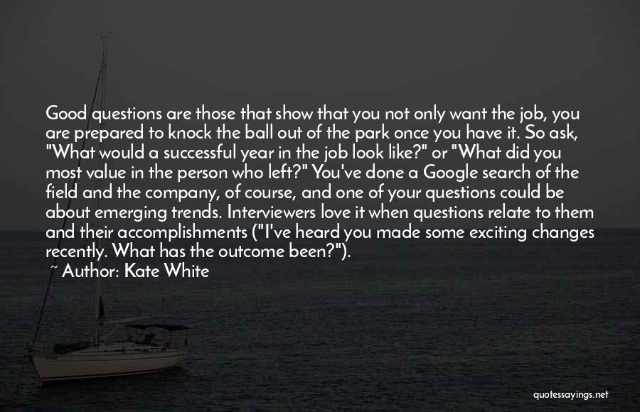 Kate White Quotes: Good Questions Are Those That Show That You Not Only Want The Job, You Are Prepared To Knock The Ball