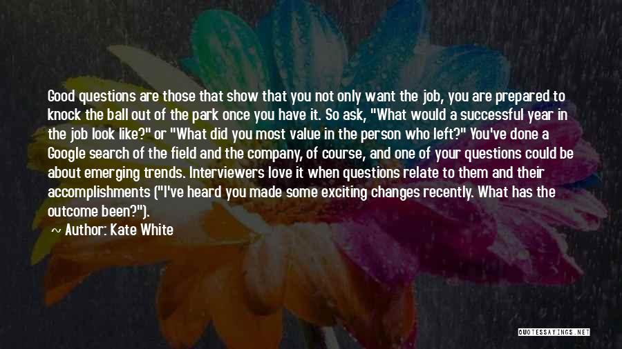 Kate White Quotes: Good Questions Are Those That Show That You Not Only Want The Job, You Are Prepared To Knock The Ball