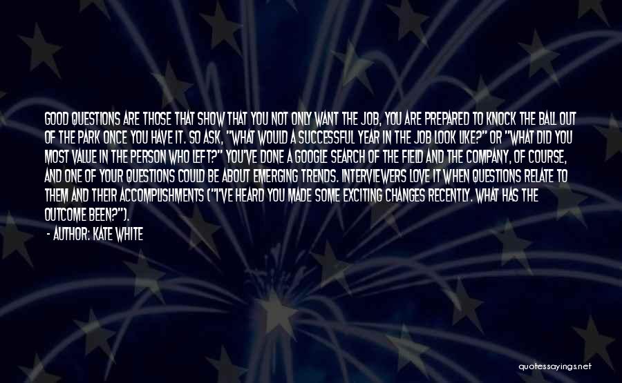 Kate White Quotes: Good Questions Are Those That Show That You Not Only Want The Job, You Are Prepared To Knock The Ball