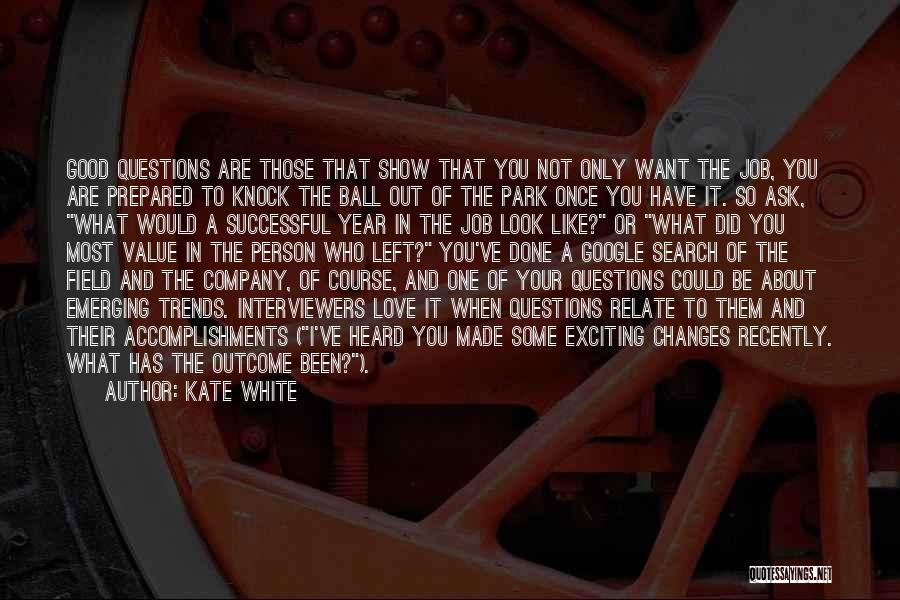 Kate White Quotes: Good Questions Are Those That Show That You Not Only Want The Job, You Are Prepared To Knock The Ball