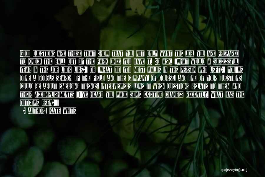 Kate White Quotes: Good Questions Are Those That Show That You Not Only Want The Job, You Are Prepared To Knock The Ball