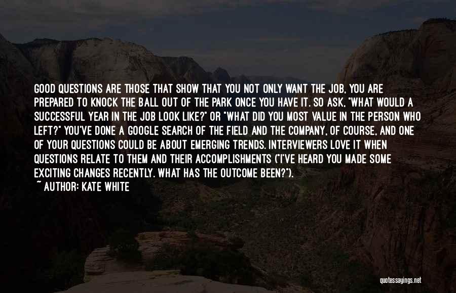 Kate White Quotes: Good Questions Are Those That Show That You Not Only Want The Job, You Are Prepared To Knock The Ball