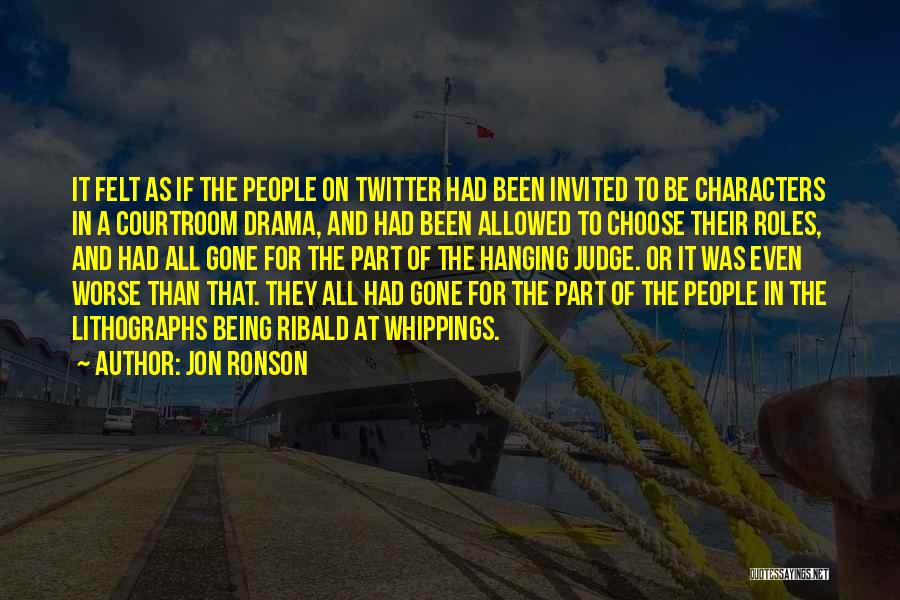 Jon Ronson Quotes: It Felt As If The People On Twitter Had Been Invited To Be Characters In A Courtroom Drama, And Had