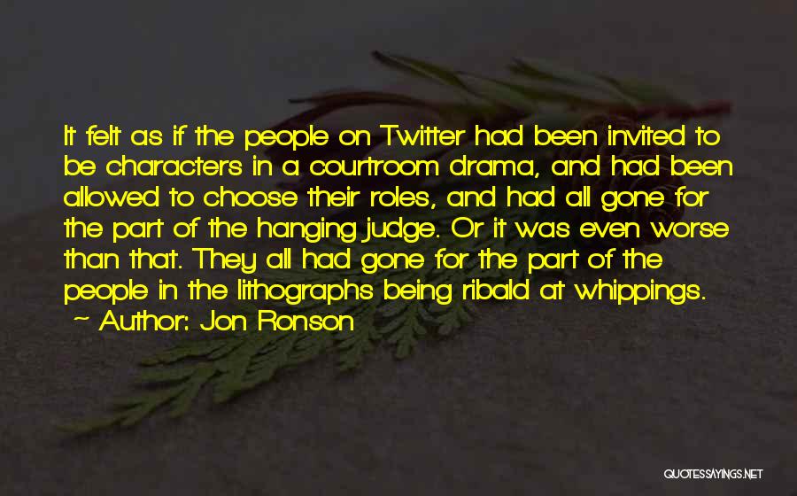 Jon Ronson Quotes: It Felt As If The People On Twitter Had Been Invited To Be Characters In A Courtroom Drama, And Had