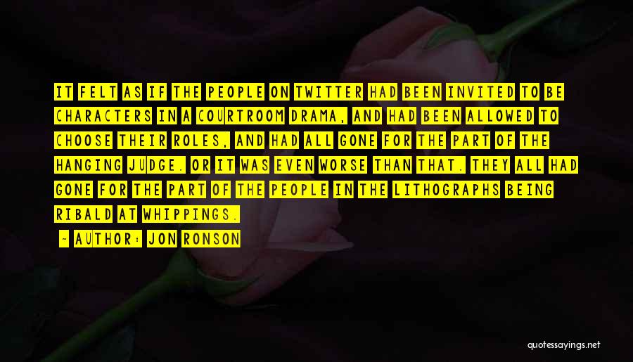 Jon Ronson Quotes: It Felt As If The People On Twitter Had Been Invited To Be Characters In A Courtroom Drama, And Had