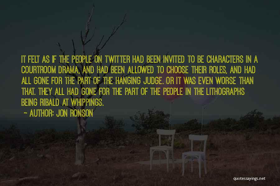 Jon Ronson Quotes: It Felt As If The People On Twitter Had Been Invited To Be Characters In A Courtroom Drama, And Had
