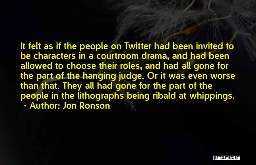 Jon Ronson Quotes: It Felt As If The People On Twitter Had Been Invited To Be Characters In A Courtroom Drama, And Had
