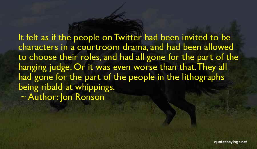 Jon Ronson Quotes: It Felt As If The People On Twitter Had Been Invited To Be Characters In A Courtroom Drama, And Had