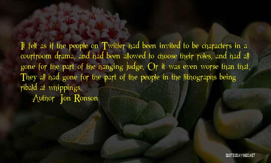 Jon Ronson Quotes: It Felt As If The People On Twitter Had Been Invited To Be Characters In A Courtroom Drama, And Had