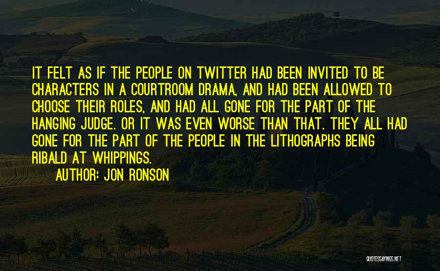 Jon Ronson Quotes: It Felt As If The People On Twitter Had Been Invited To Be Characters In A Courtroom Drama, And Had
