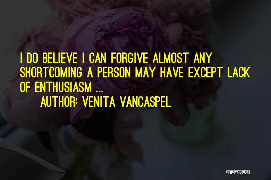 Venita VanCaspel Quotes: I Do Believe I Can Forgive Almost Any Shortcoming A Person May Have Except Lack Of Enthusiasm ...