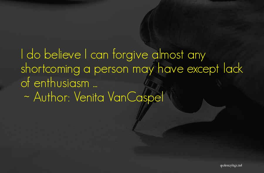 Venita VanCaspel Quotes: I Do Believe I Can Forgive Almost Any Shortcoming A Person May Have Except Lack Of Enthusiasm ...