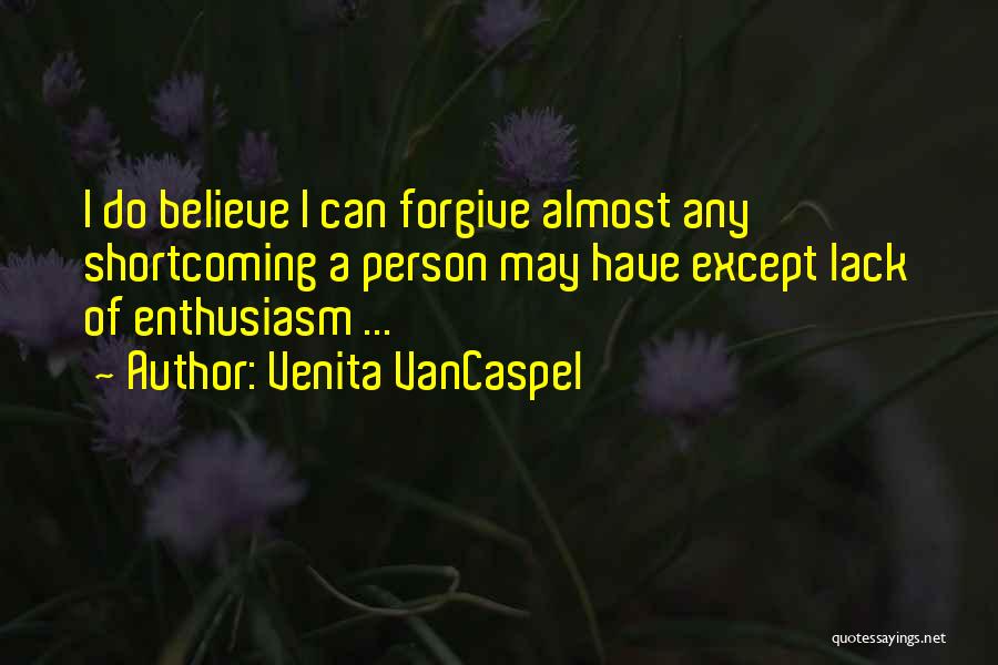 Venita VanCaspel Quotes: I Do Believe I Can Forgive Almost Any Shortcoming A Person May Have Except Lack Of Enthusiasm ...