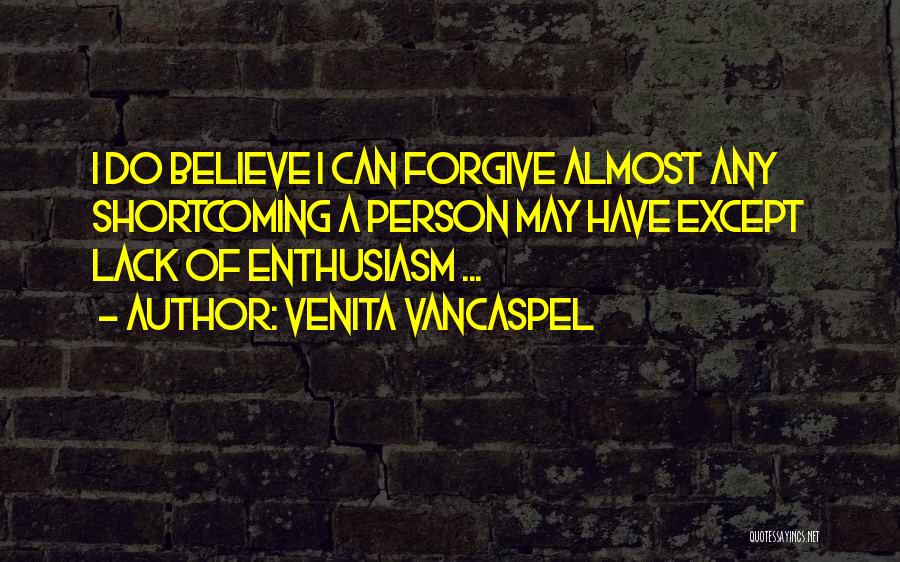 Venita VanCaspel Quotes: I Do Believe I Can Forgive Almost Any Shortcoming A Person May Have Except Lack Of Enthusiasm ...
