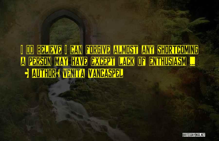Venita VanCaspel Quotes: I Do Believe I Can Forgive Almost Any Shortcoming A Person May Have Except Lack Of Enthusiasm ...