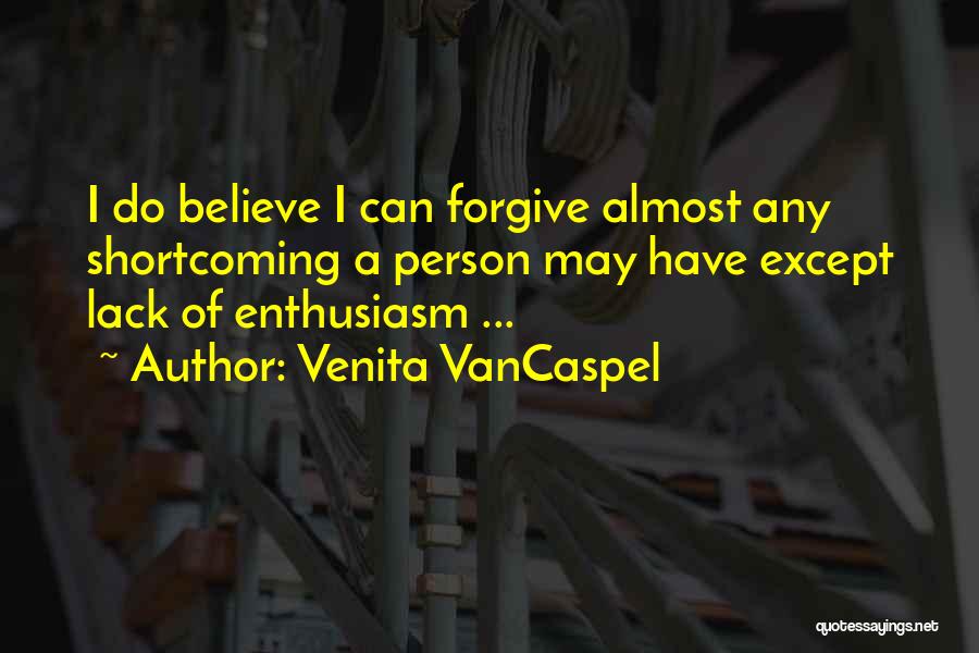 Venita VanCaspel Quotes: I Do Believe I Can Forgive Almost Any Shortcoming A Person May Have Except Lack Of Enthusiasm ...
