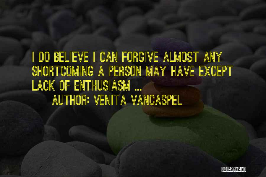 Venita VanCaspel Quotes: I Do Believe I Can Forgive Almost Any Shortcoming A Person May Have Except Lack Of Enthusiasm ...
