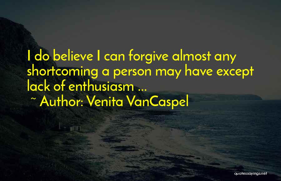 Venita VanCaspel Quotes: I Do Believe I Can Forgive Almost Any Shortcoming A Person May Have Except Lack Of Enthusiasm ...