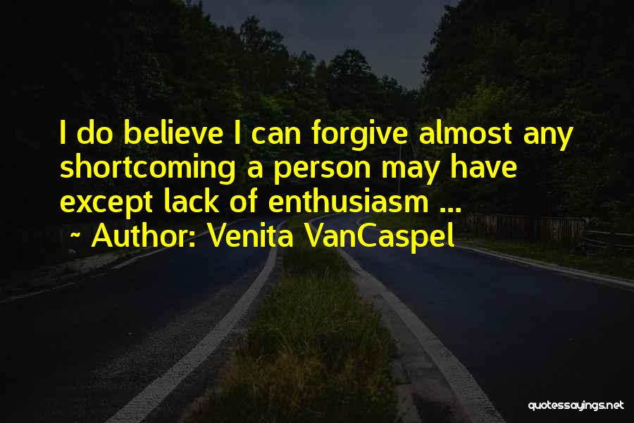 Venita VanCaspel Quotes: I Do Believe I Can Forgive Almost Any Shortcoming A Person May Have Except Lack Of Enthusiasm ...