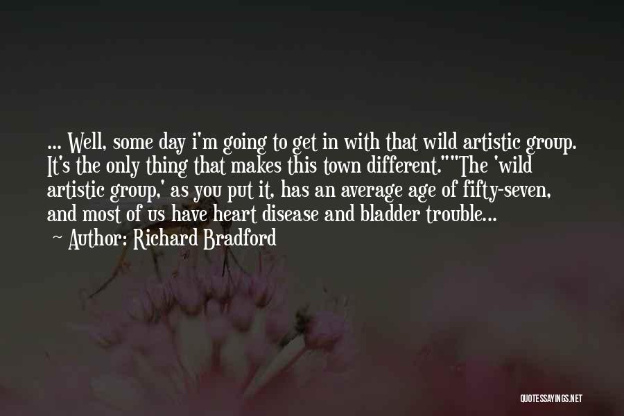 Richard Bradford Quotes: ... Well, Some Day I'm Going To Get In With That Wild Artistic Group. It's The Only Thing That Makes