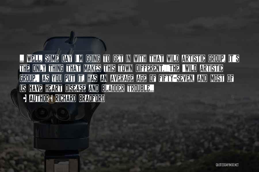 Richard Bradford Quotes: ... Well, Some Day I'm Going To Get In With That Wild Artistic Group. It's The Only Thing That Makes