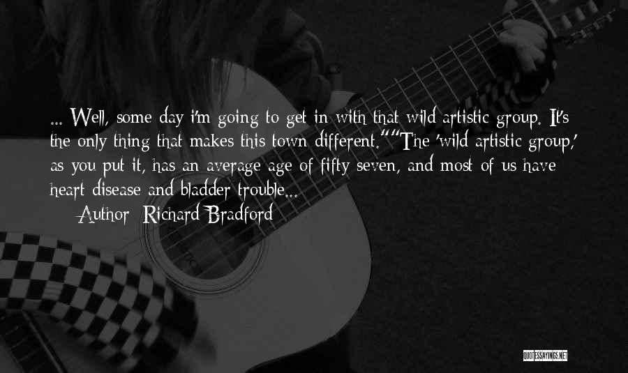 Richard Bradford Quotes: ... Well, Some Day I'm Going To Get In With That Wild Artistic Group. It's The Only Thing That Makes