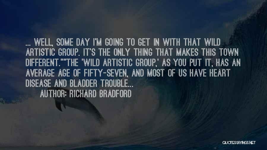 Richard Bradford Quotes: ... Well, Some Day I'm Going To Get In With That Wild Artistic Group. It's The Only Thing That Makes