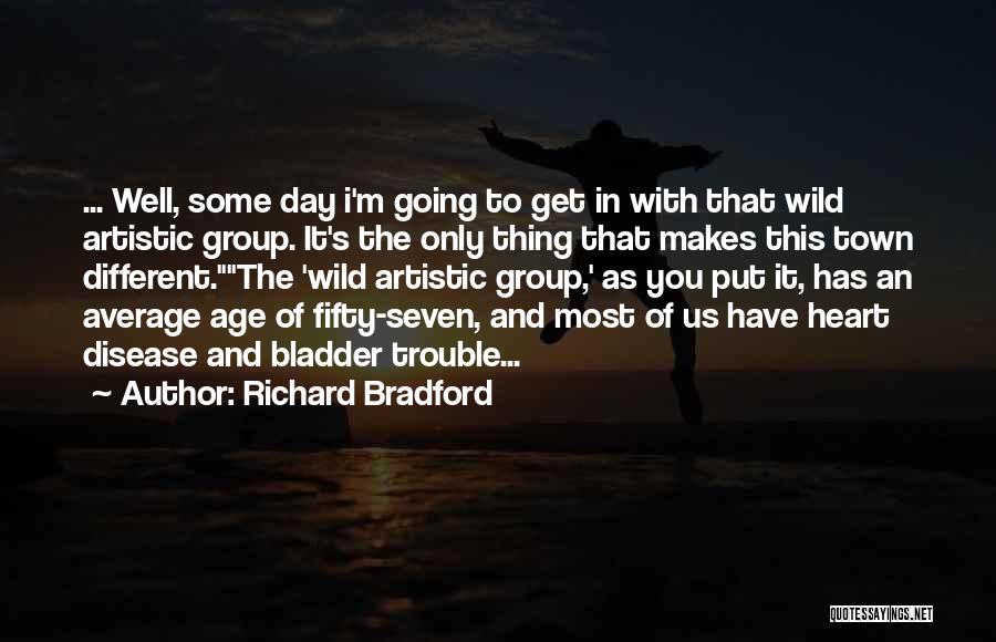 Richard Bradford Quotes: ... Well, Some Day I'm Going To Get In With That Wild Artistic Group. It's The Only Thing That Makes