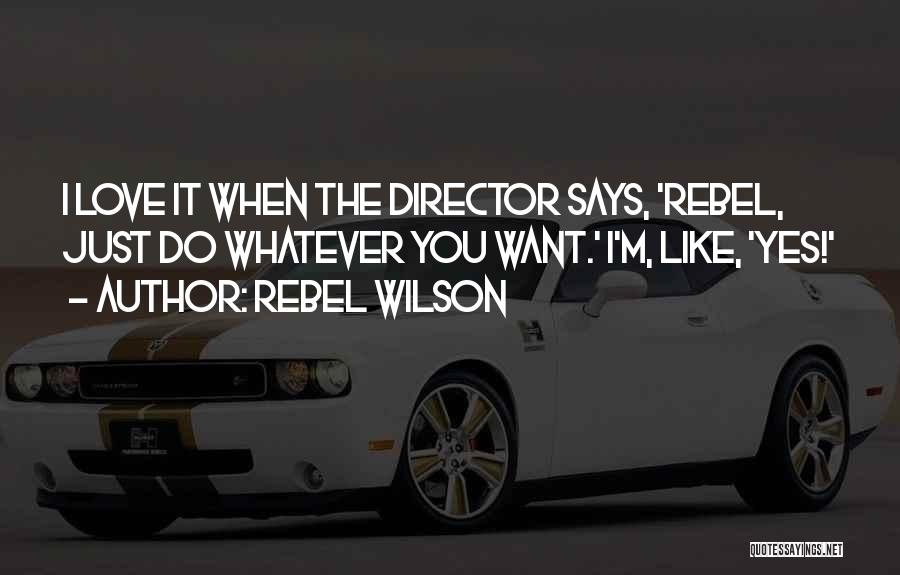 Rebel Wilson Quotes: I Love It When The Director Says, 'rebel, Just Do Whatever You Want.' I'm, Like, 'yes!'